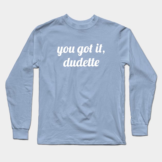 You Got It, Dudette Long Sleeve T-Shirt by quoteee